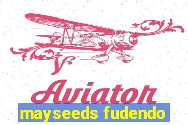 mayseeds fudendo